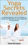 YOGA: Yoga Secrets Revealed: The Ultimate Yoga Course - How To Lose Weight, Gain Strength And Meditate With Yoga Poses, Yoga Exercises And Yoga Workouts ... Yoga for kids, Yoga Poses, Yoga Exercises)