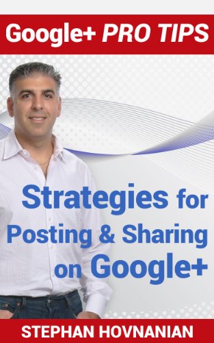 Google+ Pro Tips: Strategies for Posting and Sharing on Google+