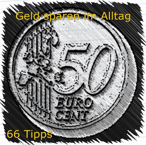 Geld sparen im Alltag- 66 Tipps: So sparen Sie Geld ein (German Edition)
