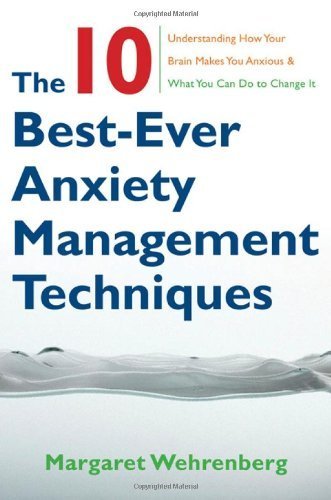 The Ten Best Ever Anxiety Management Techniques: Understanding How Your Brain Makes You Anxious and What You Can Do to Change it by Wehrenberg, Margaret (2008) Paperback