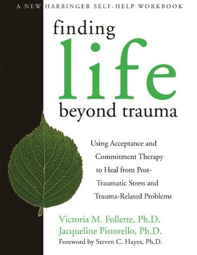 Life After Trauma: Using Acceptance and Commitment Therapy to Heal from Post-tr (New Harbinger Self-Help Workbook): Using Acceptance and Commitment ... Traumatic Stress and Trauma-related Problems by Victoria M. Follette, Jacqueline Pistorello (