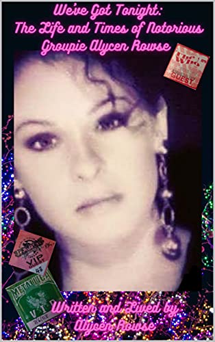 We've Got Tonight: The Life and Times of Notorious Groupie Alycen Rowse