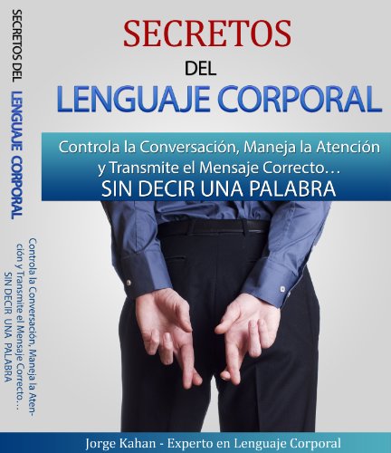 Secretos del Lenguaje Corporal - Controla la ConversaciÃ³n, Maneja la AtenciÃ³n y Transmite el Mensaje Correcto SIN DECIR UNA PALABRA: Aprende a descifrar ... No Verbal de las personas (Spanish Edition)