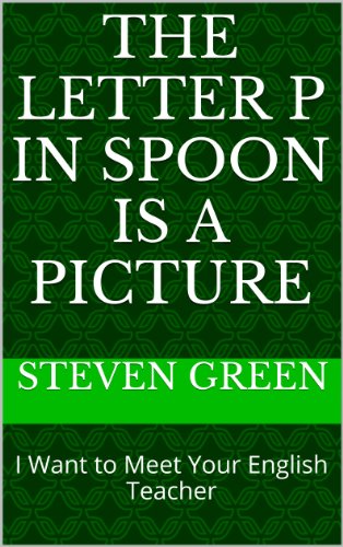 The Letter P in Spoon is a Picture: I Want to Meet Your English Teacher