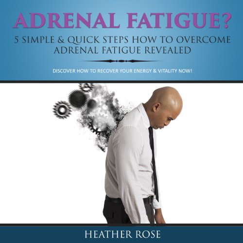 Adrenal Fatigue? 5 Simple & Quick Steps How to Overcome Adrenal Fatigue Revealed: Discover How to Recover Your Energy & Vitality Now!