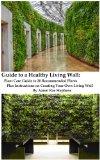 Guide to a Healthy Living Wall: Plant Care Guide to 20 Recommended Plants Plus Instructions on Creating Your Own Living Wall