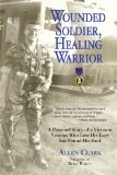Wounded Soldier, Healing Warrior: A Personal Story of a Vietnam Veteran Who Lost his Legs but Found His Soul