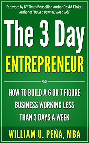 The 3 Day Entrepreneur: How To Build a 6 or 7 Figure Business Working Less Than 3 Days a Week