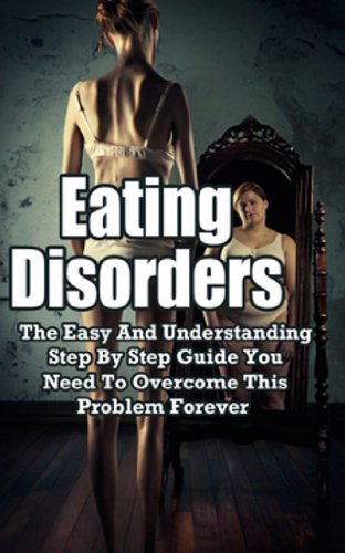 Eating Disorders: The Easy and Understanding Step By Step Guide You Need To Overcome This Problem Forever