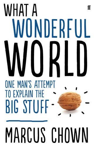 What a Wonderful World: One Man's Attempt to Explain the Big Stuff by Chown, Marcus (2013) Hardcover