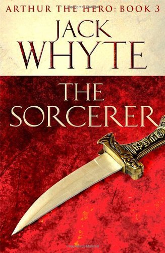 The Sorcerer: Legends of Camelot 3 (Arthur the Hero ? Book III) by Whyte, Jack (2013) Paperback