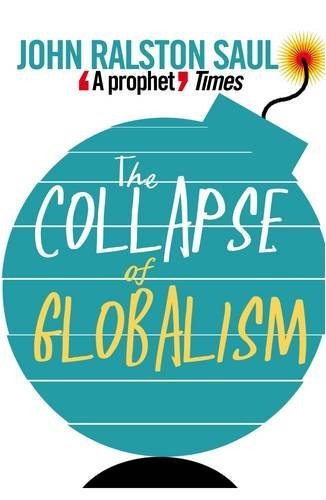 The Collapse of Globalism by Saul, John Ralston (2009) Paperback