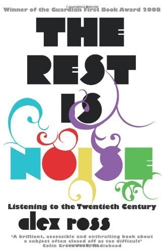 The Rest is Noise: Listening to the Twentieth Century by Ross, Alex (2009) Paperback