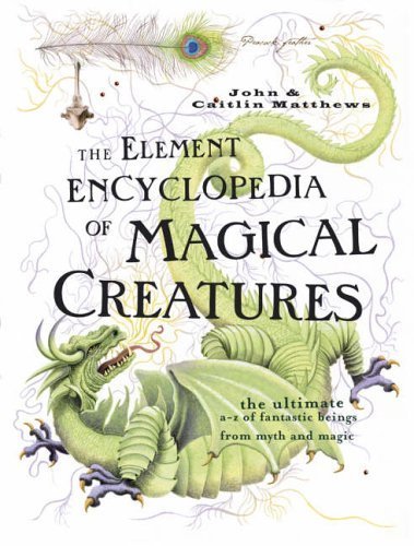 The Element Encyclopedia of Magical Creatures: The Ultimate A-Z of Fantastic Beings from Myth and Magic by Matthews, John, Matthews, Caitlin (2005) Hardcover