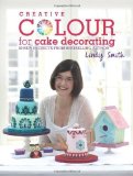 Creative Colour for Cake Decorating: 20 new projects from the bestselling author of The Contemporary Cake Decorating Bible by Smith, Lindy (2013) Hardcover