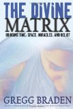 The Divine Matrix: Bridging Time, Space, Miracles, and Belief by Braden, Gregg (2008) Paperback