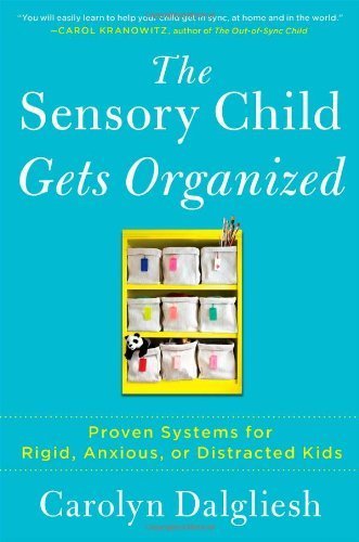 The Sensory Child Gets Organized: Proven Systems for Rigid, Anxious, or Distracted Kids by Dalgliesh, Carolyn (2013) Paperback
