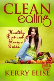 Clean Eating: A Healthy Diet and Recipe Guide For Clean Eating (Clean Eating, Healthy Diet, Eating Clean, Foods, Recipes)