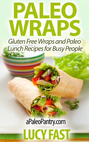 Paleo Wraps: Gluten Free Wraps and Paleo Lunch Recipes for Busy People (Paleo Diet Solution Series)