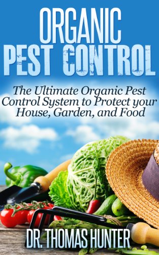 Organic Pest Control: The Ultimate Organic Pest Control System to Protect Your House, Garden, and Food (Organic Gardening - How to Guide on Natural Pest Control and Growing Your Own Food)