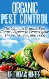 Organic Pest Control: The Ultimate Organic Pest Control System to Protect Your House, Garden, and Food (Organic Gardening - How to Guide on Natural Pest Control and Growing Your Own Food)