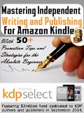 Mastering Independent Writing and Publishing for Amazon Kindle: (With 50+ Promotion Tips and Strategies for the Absolute Beginner) (Electronic Business Mastery)