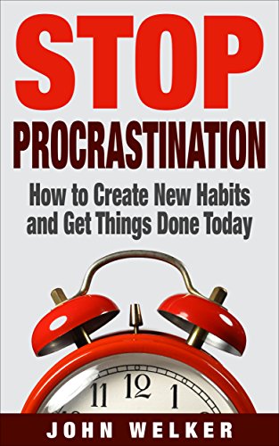 Stop Procrastination: How to Create New Habits and Get Things Done Today!
