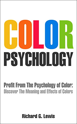 Color Psychology: Profit From The Psychology of Color: Discover the Meaning and Effect of Colors (PsychoProfits Book 2)