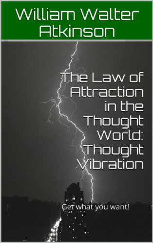 The Law of Attraction in the Thought World: Thought Vibration: Get what you want! 