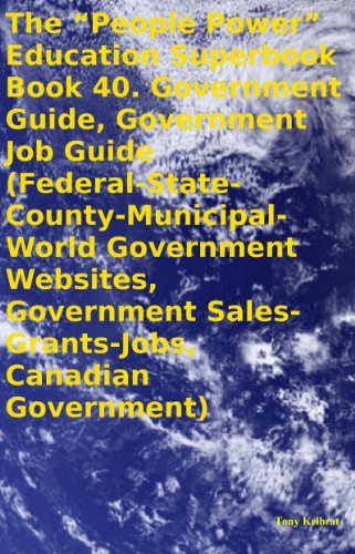 The "People Power" Education Superbook Book 40. Government Guide, Government Job Guide (Federal-State-County-Municipal-World Government Websites, Government Sales-Grants- Jobs, Canadian Government)