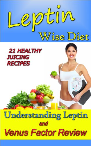 Leptin Wise Diet: Understanding Leptin and The Venus Factor Review 21 Health Juicing Recipes (Weight Loss)