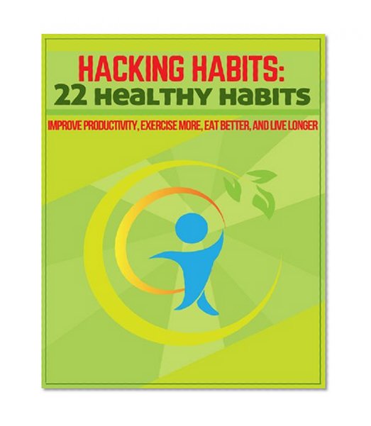 Hacking Habits: 22 Healthy Habits (Improve Productivity, Exercise More, Eat Better, and Live Longer)