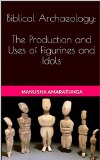Biblical Archaeology: The Production and Uses of Figurines and Idols: The Production and Uses of Figurines and Idols