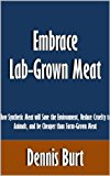 Embrace Lab-Grown Meat: How Synthetic Meat will Save the Environment, Reduce Cruelty to Animals, and be Cheaper than Farm-Grown Meat [Article]