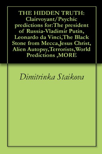 THE HIDDEN TRUTH: Clairvoyant/Psychic predictions for:The president of Russia-Vladimir Putin,Leonardo da Vinci,The Black Stone from Mecca,Jesus Christ,Alien Autopsy,Terrorists,World Predictions ,MORE