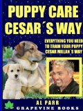 Puppy Care Cesar's Way: Everything You Need To Train Your Puppy! (Pack Leader Training Trilogy Book 3)