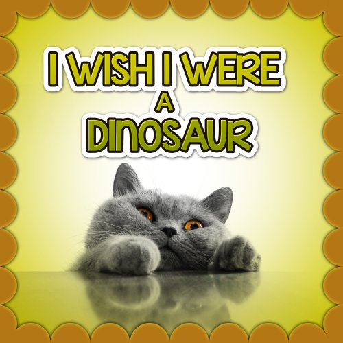Children Book : I Wish I Were a DINOSAUR (Great Book for Children) (Ages 4 - 9)(Bedtime Story) (Animal Habitats and Books for Early/Beginner Readers)
