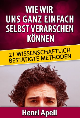 Wie wir uns ganz einfach selbst verarschen kÃ¶nnen: 21 wissenschaftlich bestÃ¤tigte Methoden (German Edition)