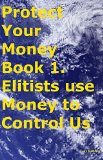 Protect Your Money Book 1. Elitists use Money to Control Us