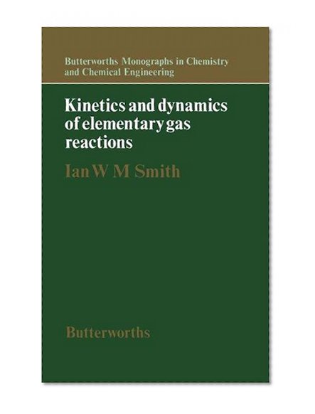 Kinetics and Dynamics of Elementary Gas Reactions: Butterworths Monographs in Chemistry and Chemical Engineering