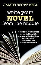 Write Your Novel From The Middle: A New Approach for Plotters, Pantsers and Everyone in Between