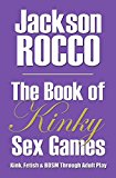 The Book of Kinky Sex Games: Kink, Fetish and BDSM Through Adult Play