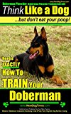 Doberman Pinscher, Doberman Pinscher Training AAA AKC: Think Like a Dog, but Don’t Eat Your Poop! | Breed Expert Doberman Pinscher Training Book: Here's EXACTLY How To TRAIN Your Doberman Pinscher