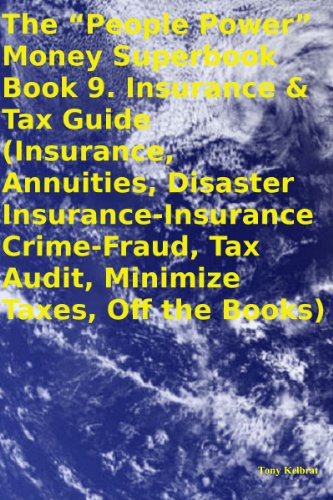The "People Power" Money Superbook Book 9. Insurance & Tax Guide (Insurance, Annuities, Disaster Insurance-Insurance Crime-Fraud, Tax Audit, Minimize Taxes, Off the Books)