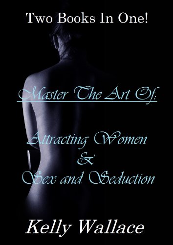 Master The Art Of: Attracting Women & Sex And Seduction - Two Books In One!: Dating, Love, Romance, Sexual Skills, and Sexual Health