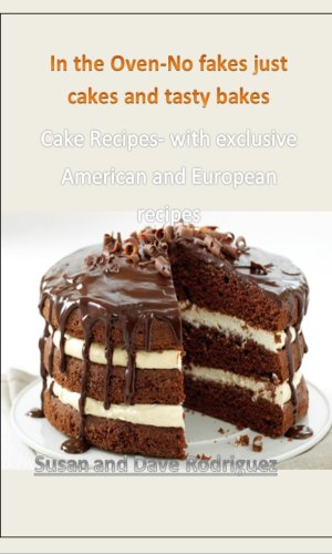 In the Oven-No fakes just cakes and tasty bakes: Cake Recipes- with exclusive American and European recipes