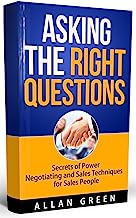 Asking the Right Questions - Secrets of Power Negotiation and Sales Techniques for Sales People: Salary Negotiation, Asking Right Questions, Negotiate to Win, Negotiation Skills, Ask Questions