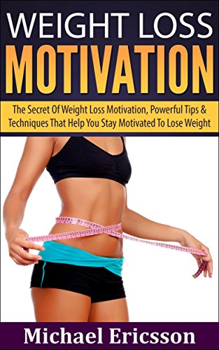 WEIGHT LOSS MOTIVATION: The Secret Of Weight Loss Motivation, Powerful Tips & Techniques That Help You Stay Motivated To Lose Weight (Weight Loss, Exercise, ... Motivation, Get Off the Couch, Exercising)