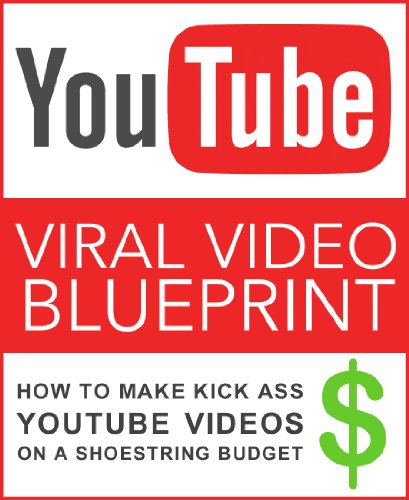 Viral Video Blueprint: How to Make Kick Ass YouTube Videos on a Shoestring Budget