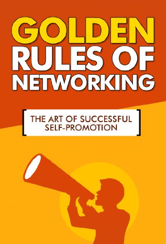 Golden Rules of Networking - The Art of Successful Self-Promotion: Networking Pro, Networking Tools, Networking Smart, Promotion Books, Networking Fundamentals, Golden Rules, Never Eat Alone